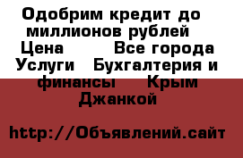 Одобрим кредит до 3 миллионов рублей. › Цена ­ 15 - Все города Услуги » Бухгалтерия и финансы   . Крым,Джанкой